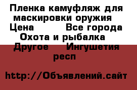 Пленка камуфляж для маскировки оружия › Цена ­ 750 - Все города Охота и рыбалка » Другое   . Ингушетия респ.